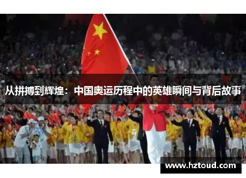 从拼搏到辉煌：中国奥运历程中的英雄瞬间与背后故事